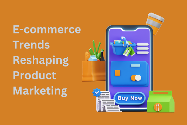 E-commerce Trends Reshaping Product Marketing