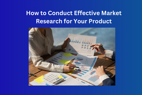 How to Conduct Effective Market Research for Your Product