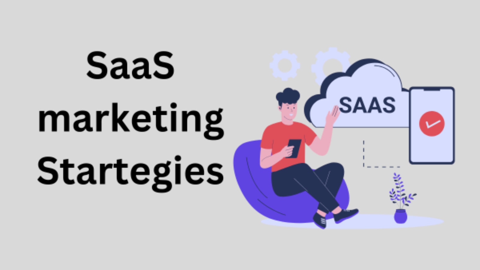 SaaS Marketing Strategies: A Comprehensive Guide From Launch to Lead Generation