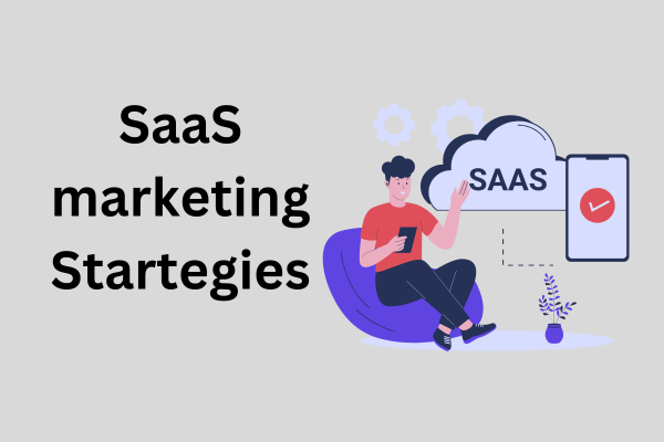 SaaS Marketing Strategies: A Comprehensive Guide From Launch to Lead Generation