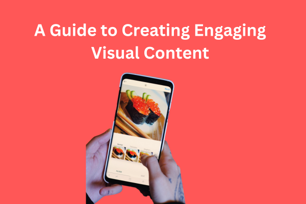 A Guide to Creating Engaging Visual Content