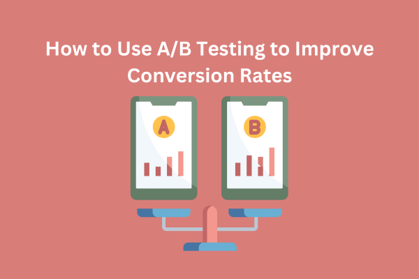 How to Use AB Testing to Improve Conversion Rates