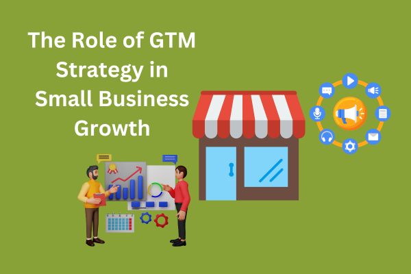 The Role of GTM Strategy in Small Business Growth