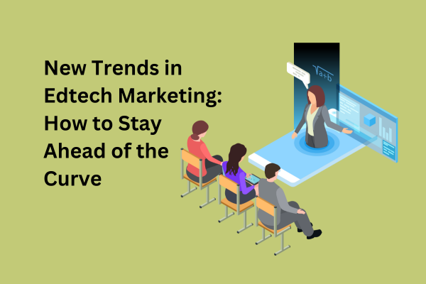 New Trends in Edtech Marketing How to Stay Ahead of the Curve