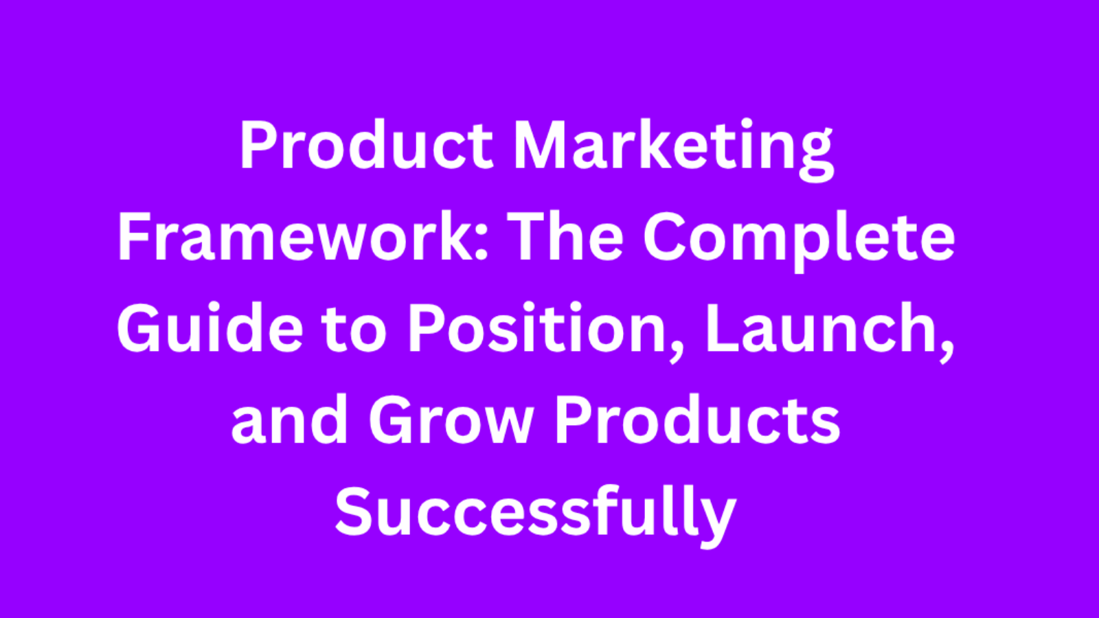 Product Marketing Framework The Complete Guide to Position, Launch, and Grow Products Successfully