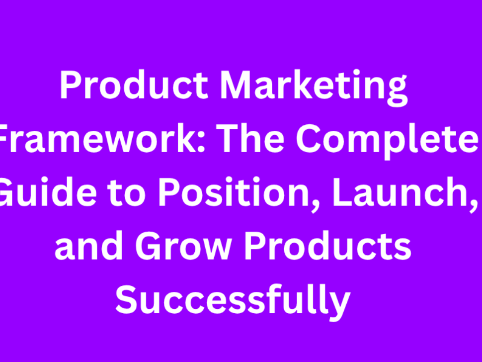 Product Marketing Framework The Complete Guide to Position, Launch, and Grow Products Successfully